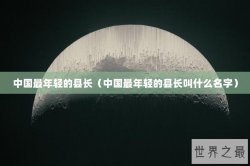 中国最年轻的县长（中国最年轻的县长叫什么名字）