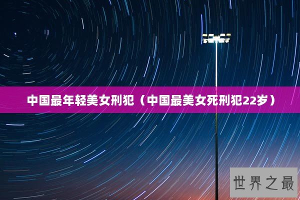 中国最年轻美女刑犯（中国最美女死刑犯22岁）