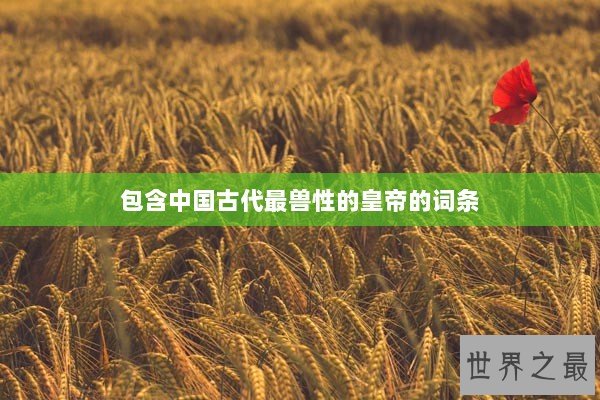 包含中国古代最兽性的皇帝的词条