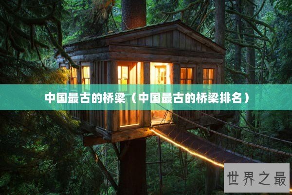 中国最古的桥梁(中国最古的桥梁排名) 中国最古的桥梁(中国最古的桥梁排名)