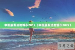 中国最发达的城市2017（中国最发达的城市2022）