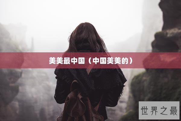 美美最中国(中国美美的) 美美最中国(中国美美的)