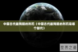 中国古代最残酷的刑罚（中国古代最残酷的刑罚是哪个朝代）