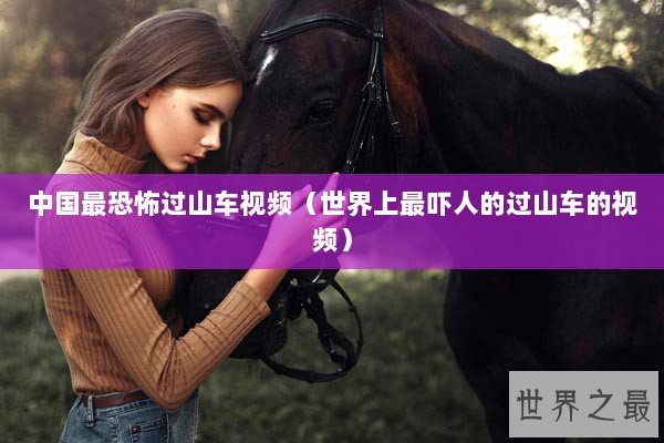 中国最恐怖过山车视频（世界上最吓人的过山车的视频）