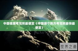 中国哪里考驾照最便宜（中国哪个地方考驾照最快最便宜）