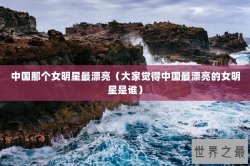 中国那个女明星最漂亮（大家觉得中国最漂亮的女明星是谁）