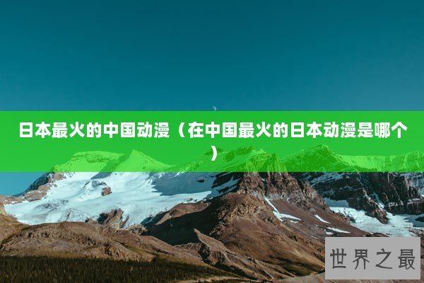 日本最火的中国动漫（在中国最火的日本动漫是哪个）