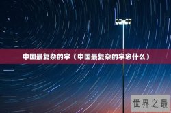 中国最复杂的字（中国最复杂的字念什么）