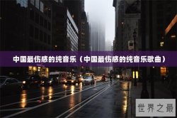 中国最伤感的纯音乐（中国最伤感的纯音乐歌曲）