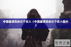 中国最漂亮的三个女人（中国最漂亮的三个女人图片）