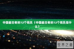 中国最古老的12个姓氏（中国最古老的12个姓氏是什么）