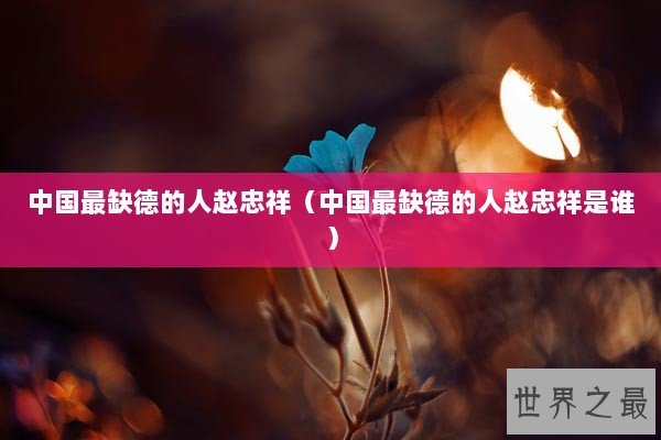 中国最缺德的人赵忠祥（中国最缺德的人赵忠祥是谁）