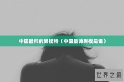 中国最帅的男模特（中国最帅男模是谁）