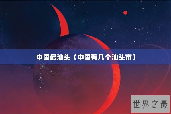 中国最汕头（中国有几个汕头市）