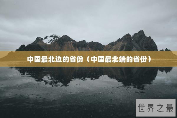 中国最北边的省份（中国最北端的省份）