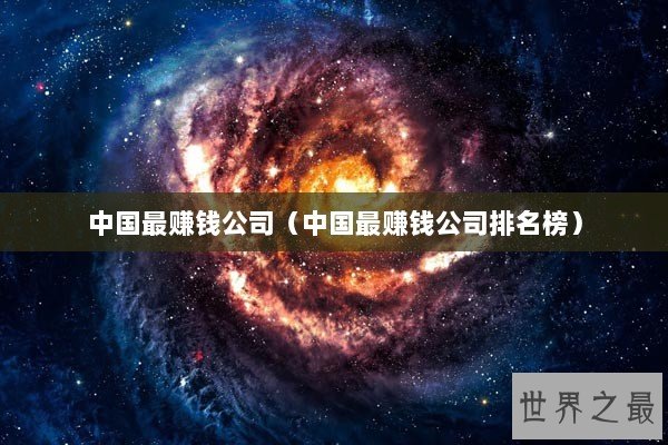 中国最赚钱公司（中国最赚钱公司排名榜）