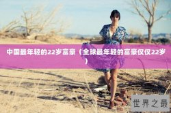 中国最年轻的22岁富豪（全球最年轻的富豪仅仅22岁）