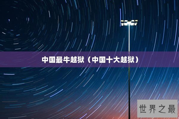 中国最牛越狱(中国十大越狱) 中国最牛越狱(中国十大越狱)