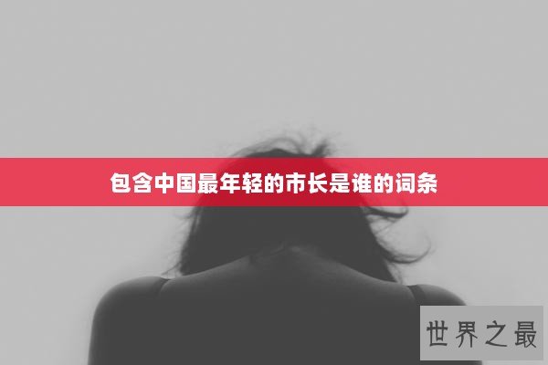 包含中国最年轻的市长是谁的词条
