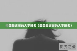 中国最古老的大学排名（美国最古老的大学排名）