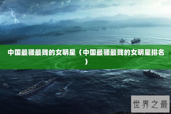 中国最骚最贱的女明星（中国最骚最贱的女明星排名）