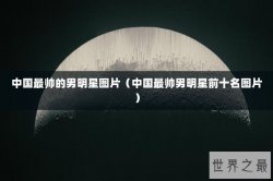 中国最帅的男明星图片（中国最帅男明星前十名图片）