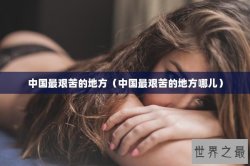 中国最艰苦的地方（中国最艰苦的地方哪儿）