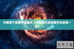 中国哪个直播平台最火（中国最大的直播平台是哪一家）