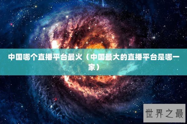 中国哪个直播平台最火（中国最大的直播平台是哪一家）