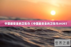 中国最安全的卫生巾（中国最安全的卫生巾2020）