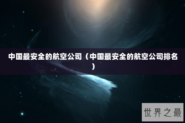 中国最安全的航空公司（中国最安全的航空公司排名）