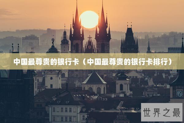 中国最尊贵的银行卡（中国最尊贵的银行卡排行）