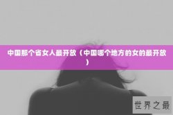 中国那个省女人最开放（中国哪个地方的女的最开放）