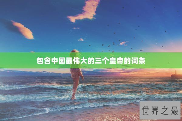 包含中国最伟大的三个皇帝的词条