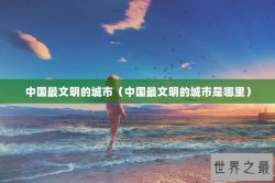 中国最文明的城市（中国最文明的城市是哪里）