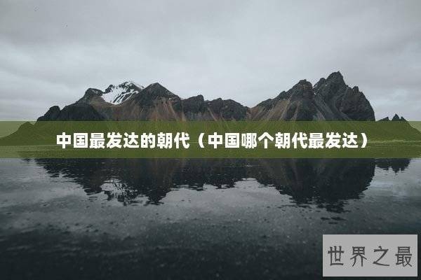 中国最发达的朝代（中国哪个朝代最发达）