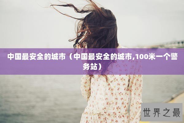 中国最安全的城市（中国最安全的城市,100米一个警务站）