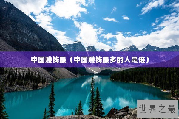 中国赚钱最（中国赚钱最多的人是谁）