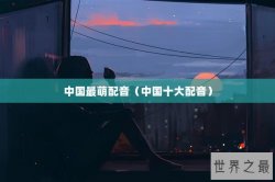 中国最萌配音（中国十大配音）