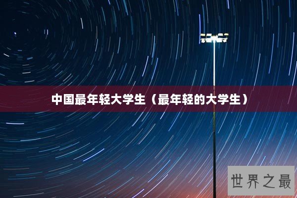 中国最年轻大学生（最年轻的大学生）