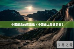 中国最贪的官是谁（中国史上最贪的官）