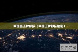 中国最王牌部队（中国王牌部队编制）