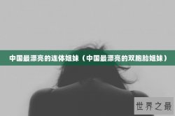 中国最漂亮的连体姐妹（中国最漂亮的双胞胎姐妹）