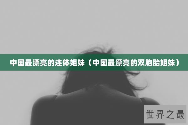 中国最漂亮的连体姐妹（中国最漂亮的双胞胎姐妹）