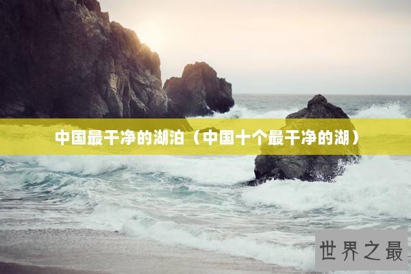 中国最干净的湖泊（中国十个最干净的湖）