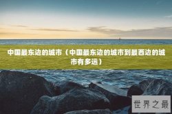 中国最东边的城市（中国最东边的城市到最西边的城市有多远）