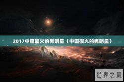 2017中国最火的男明星（中国很火的男明星）