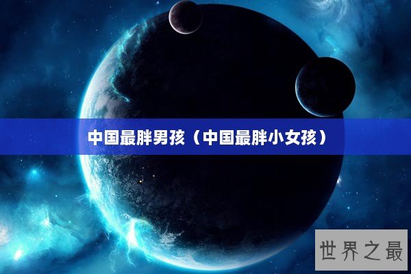中国最胖男孩（中国最胖小女孩）