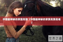 中国最神秘的家族龙族（中国最神秘的家族龙族是谁）