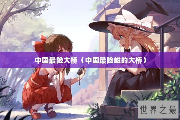 中国最险大桥（中国最险峻的大桥）